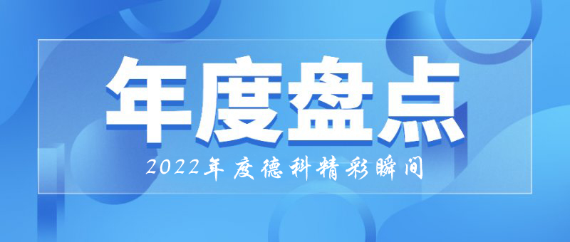 穩(wěn)中求進(jìn)，守正創(chuàng)新｜2022年德科精彩瞬間！